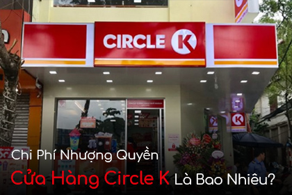 Chi Phí Nhượng Quyền Cửa Hàng Circle K Là Bao Nhiêu?